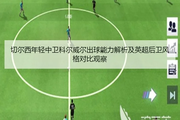 切尔西年轻中卫科尔威尔出球能力解析及英超后卫风格对比观察