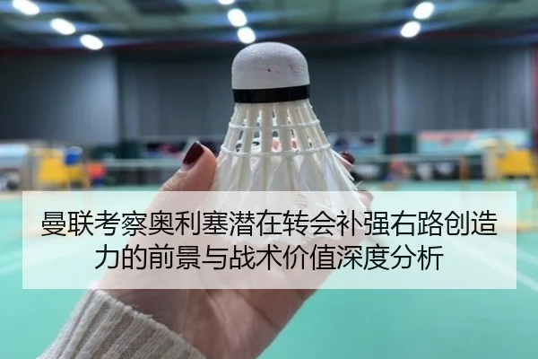 曼联考察奥利塞潜在转会补强右路创造力的前景与战术价值深度分析