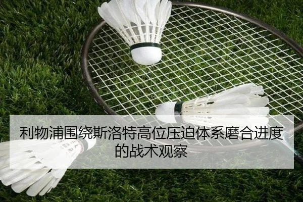 利物浦围绕斯洛特高位压迫体系磨合进度的战术观察