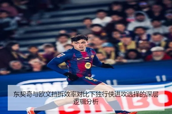 东契奇与欧文挡拆效率对比下独行侠进攻选择的深层逻辑分析