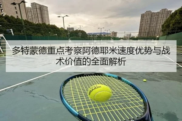 多特蒙德重点考察阿德耶米速度优势与战术价值的全面解析 - kaiyun