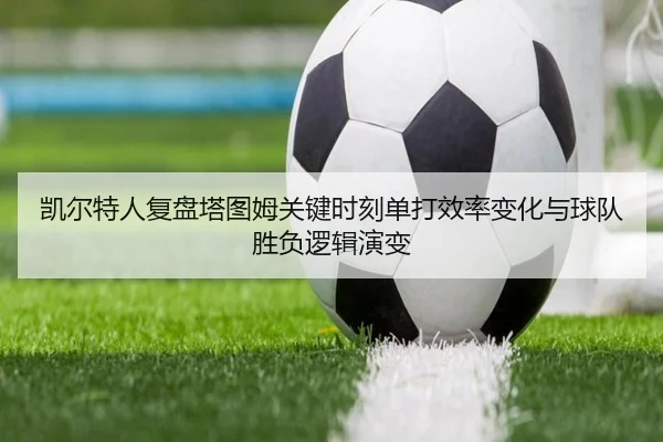 凯尔特人复盘塔图姆关键时刻单打效率变化与球队胜负逻辑演变 - kaiyun
