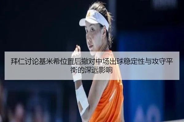 拜仁讨论基米希位置后撤对中场出球稳定性与攻守平衡的深远影响 - kaiyun