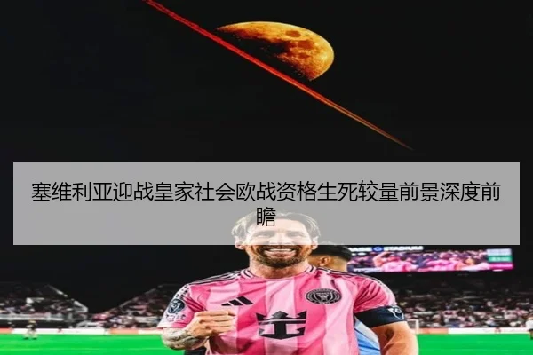 塞维利亚迎战皇家社会欧战资格生死较量前景深度前瞻