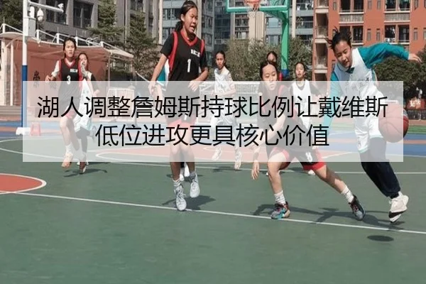 湖人调整詹姆斯持球比例让戴维斯低位进攻更具核心价值 - kaiyun